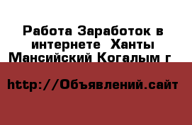 Работа Заработок в интернете. Ханты-Мансийский,Когалым г.